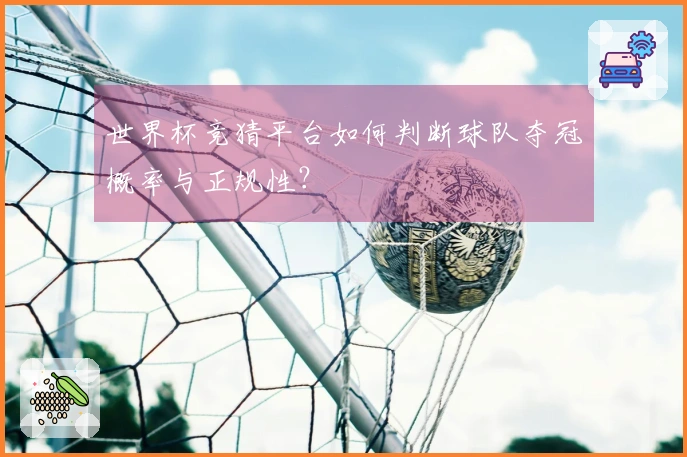 世界杯竞猜平台如何判断球队夺冠概率与正规性？