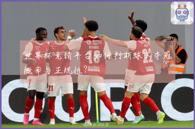 世界杯竞猜平台如何判断球队夺冠概率与正规性？