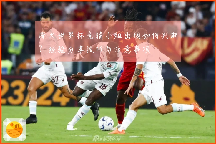 烽火世界杯竞猜小组出线如何判断？经验分享技巧与注意事项
